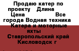 Продаю катер по проекту › Длина ­ 12 › Цена ­ 2 500 000 - Все города Водная техника » Катера и моторные яхты   . Ставропольский край,Кисловодск г.